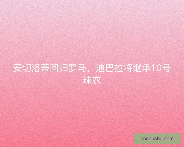 安切洛蒂回归罗马，迪巴拉将继承10号球衣