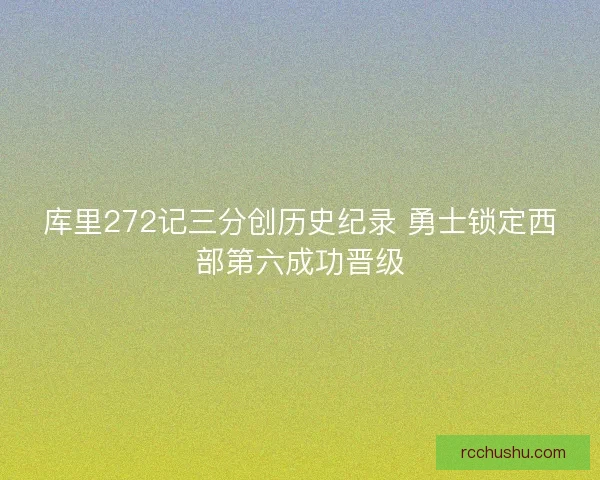 库里272记三分创历史纪录 勇士锁定西部第六成功晋级 库里272记三分创历史纪录 勇士锁定西部第六成功晋级