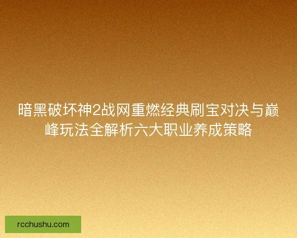 暗黑破坏神2战网重燃经典刷宝对决与巅峰玩法全解析六大职业养成策略