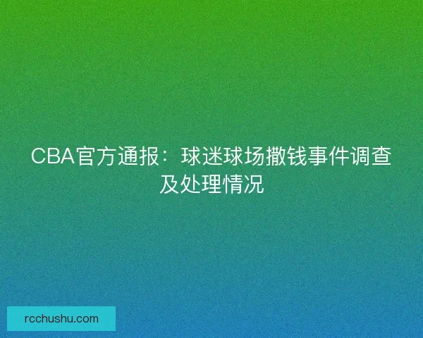 CBA官方通报：球迷球场撒钱事件调查及处理情况