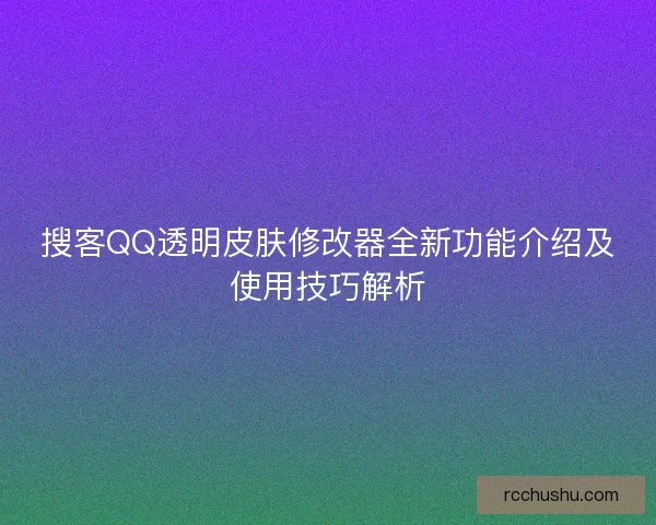 搜客QQ透明皮肤修改器全新功能介绍及使用技巧解析