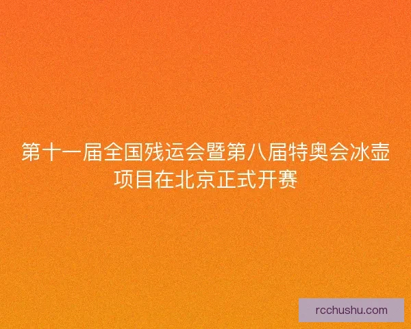 第十一届全国残运会暨第八届特奥会冰壶项目在北京正式开赛 第十一届全国残运会暨第八届特奥会冰壶项目在北京正式开赛