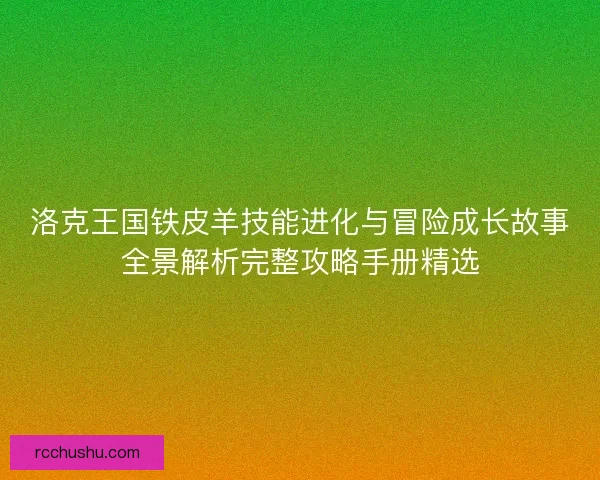 洛克王国铁皮羊技能进化与冒险成长故事全景解析完整攻略手册精选 洛克王国铁皮羊技能进化与冒险成长故事全景解析完整攻略手册精选