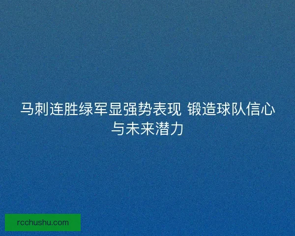 马刺连胜绿军显强势表现 锻造球队信心与未来潜力 马刺连胜绿军显强势表现 锻造球队信心与未来潜力